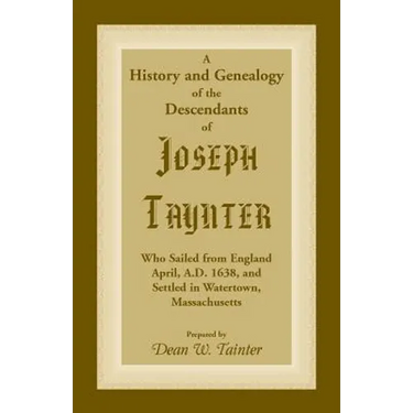 History and Genealogy of the Descendants of Joseph Taynter, Who Sailed from England April, A.D. 1638, and Settled in Watertown, Massachusetts
