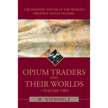 Opium Traders and Their Worlds-Volume Two: A Revisionist Exposé of the World's Greatest Opium Traders