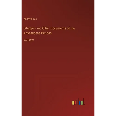 Liturgies and Other Documents of the Ante-Nicene Periods: Vol. XXIV