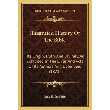 Illustrated History Of The Bible: Its Origin, Truth, And Divinity, As Exhibited In The Lives And Acts Of Its Authors And Defenders (1871)