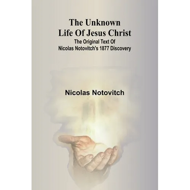 The unknown life of Jesus Christ: the original text of Nicolas Notovitch's 1877 discovery