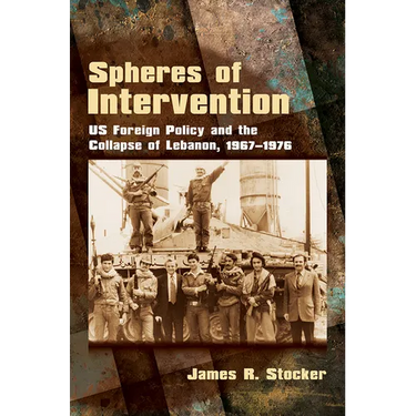 Spheres of Intervention: Us Foreign Policy and the Collapse of Lebanon, 1967-1976