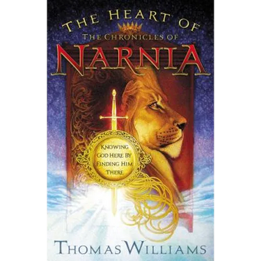 The Heart of the Chronicles of Narnia: Knowing God Here by Finding Him There