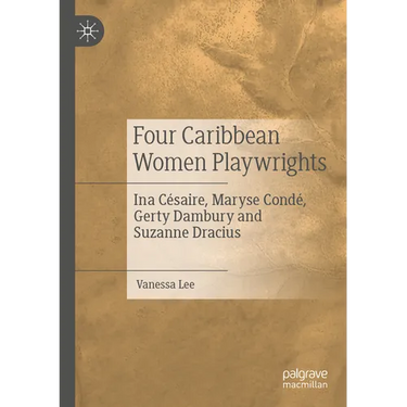 Four Caribbean Women Playwrights: Ina Césaire, Maryse Condé, Gerty Dambury and Suzanne Dracius