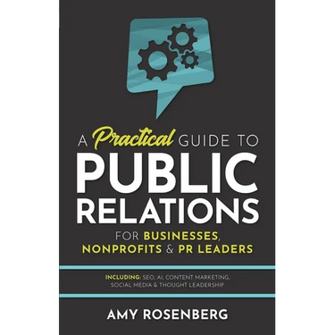 A Practical Guide to Public Relations for Businesses, Nonprofits and PR Leaders: Including: SEO, AI, Content Marketing, Social Media & Thought Leaders