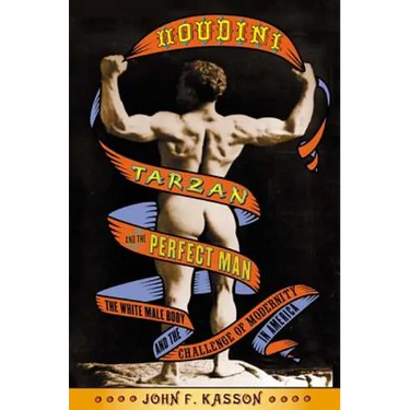 Houdini, Tarzan, and the Perfect Man: The White Male Body and the Challenge of Modernity in America