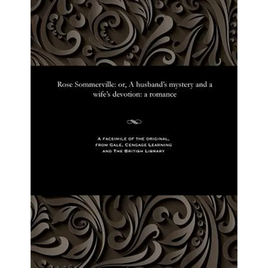 Rose Sommerville: Or, a Husband's Mystery and a Wife's Devotion: A Romance