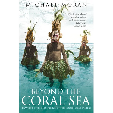 Beyond the Coral Sea: Travels in the Old Empires of the South-West Pacific