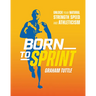 Born to Sprint: Unlock Your Natural Strength, Speed, and Athleticism