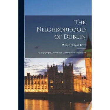 The Neighborhood of Dublin: Its Topography, Antiquities and Historical Associations