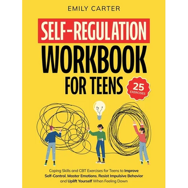 Self-Regulation Workbook for Teens: Coping Skills and CBT Exercises for Teens to Improve Self-Control, Master Emotions, Resist Impulsive Behavior and