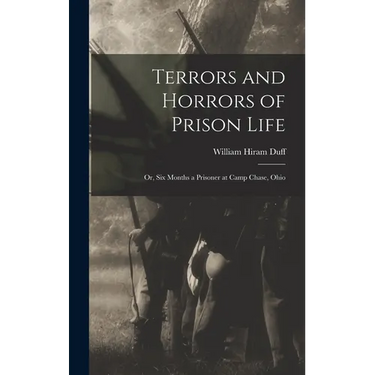 Terrors and Horrors of Prison Life; or, Six Months a Prisoner at Camp Chase, Ohio