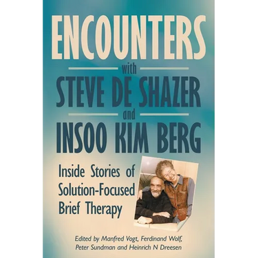 Encounters with Steve de Shazer and Insoo Kim Berg: Inside Stories of Solution-Focused Brief Therapy