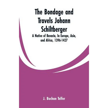 The Bondage and Travels Johann Schiltberger: A Native of Bavaria, In Europe, Asia, and Africa, 1396-1427