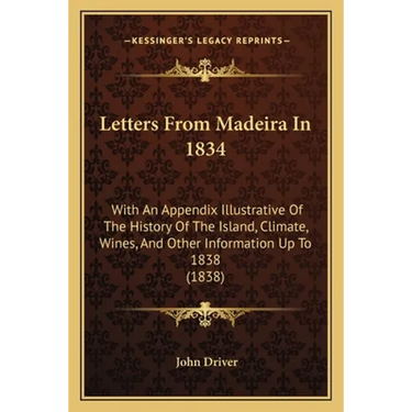 Letters From Madeira In 1834: With An Appendix Illustrative Of The History Of The Island, Climate, Wines, And Other Information Up To 1838 (1838)