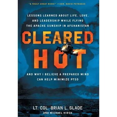 Cleared Hot: Lessons Learned about Life, Love, and Leadership While Flying the Apache Gunship in Afghanistan and Why I Believe a Prepared Mind Can Hel