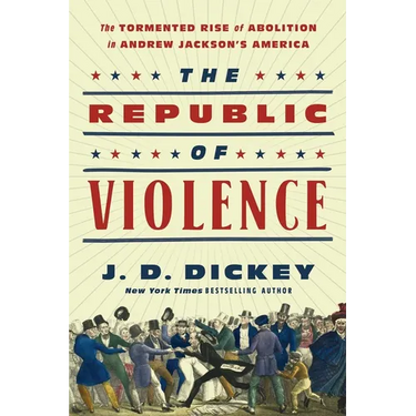 The Republic of Violence: The Tormented Rise of Abolition in Andrew Jackson's America