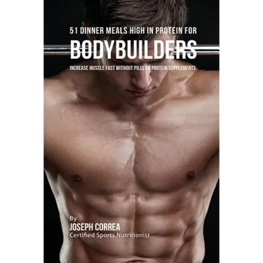 51 Bodybuilder Dinner Meals High In Protein: Increase Muscle Fast Without Pills or Protein Supplements