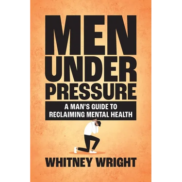 Men Under Pressure: A Man's Guide to Reclaiming Mental Health