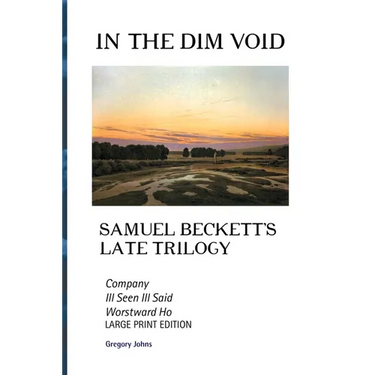 In the Dim Void: Samuel Beckett's Late Trilogy: Company, Ill See Ill Said and Worstward Ho: Large Print Edition