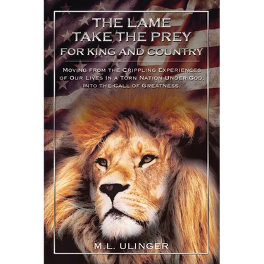 The Lame Take the Prey for King and Country: Moving from the Crippling Experiences of Our Lives in a Torn Nation Under God- Into the Call of Greatness
