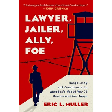 Lawyer, Jailer, Ally, Foe: Complicity and Conscience in America's World War II Concentration Camps