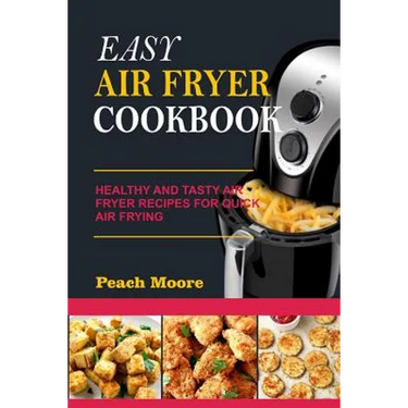 Easy Air Fryer Cookbook: Healthy and Tasty Air Fryer Recipes for Quick Air Frying