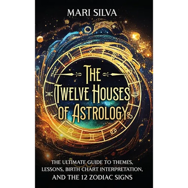 The Twelve Houses of Astrology: The Ultimate Guide to Themes, Lessons, Birth Chart Interpretation, and the 12 Zodiac Signs