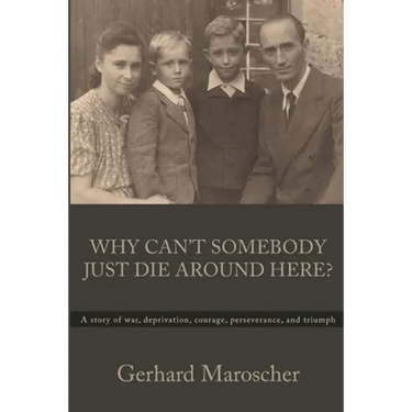 Why Can't Somebody Just Die Around Here?: A story of war, deprivation, courage, perseverance, and triumph