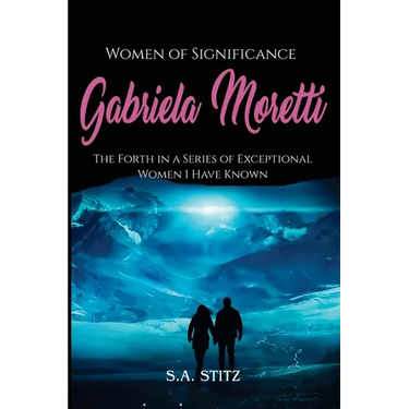 Women of Significance - Gabriela Moretti: The Forth in a Series of Exceptional Women I Have Known