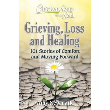 Chicken Soup for the Soul: Grieving, Loss and Healing: 101 Stories of Comfort and Moving Forward