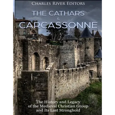The Cathars and Carcassonne: The History and Legacy of the Medieval Christian Group and Its Last Stronghold