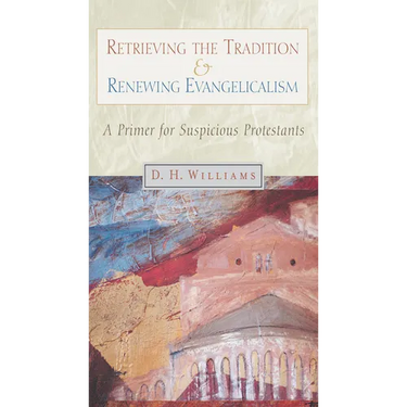 Retrieving the Tradition and Renewing Evangelicalism: A Primer for Suspicious Protestants