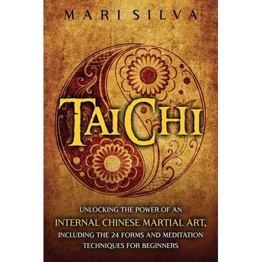 Tai Chi: Unlocking the Power of an Internal Chinese Martial Art, Including the 24 Forms and Meditation Techniques for Beginners