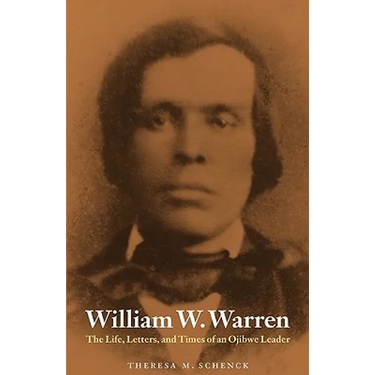 William W. Warren: The Life, Letters, and Times of an Ojibwe Leader