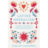 Latine Herbalism: A Beginner's Guide to Modern Curanderismo, Healing Plants, and Folk Traditions of the Americas