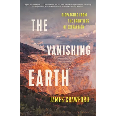The Vanishing Earth: Dispatches from the Frontiers of Extraction