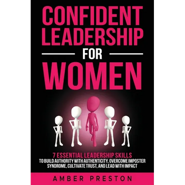 Confident Leadership for Women: 7 Essential Leadership Skills to Build Authority with Authenticity, Overcome Imposter Syndrome, Cultivate Trust, and L