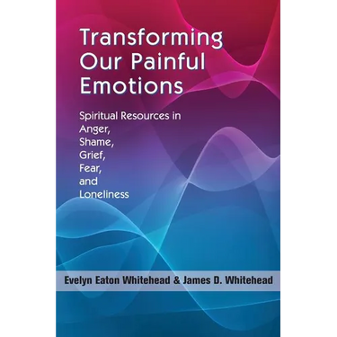 Transforming Our Painful Emotions: Spiritual Resources in Anger, Shame, Grief, Fear and Loneliness