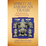 Spiritual American Trash: Portraits from the Margins of Art and Faith