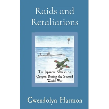 Raids and Retaliations: The Japanese Attacks on Oregon During the Second World War