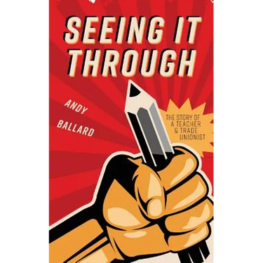 Seeing It Through: The Story of a Teacher and Trade Unionist