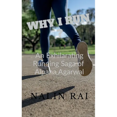 Why I Run ?: An Exhilarating Running Saga of Alpana Agarwal
