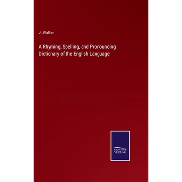 A Rhyming, Spelling, and Pronouncing Dictionary of the English Language