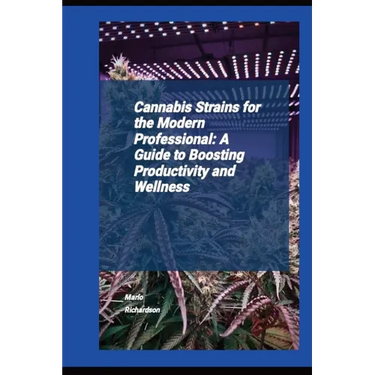 Cannabis Strains For The Modern Professional: A Guide To Boosting Productivity And Wellness