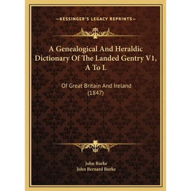 A Genealogical And Heraldic Dictionary Of The Landed Gentry V1, A To L: Of Great Britain And Ireland (1847)