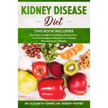 KIDNEY DISEASE DIET - This Book Includes: Renal Diet CookBook and Kidney Disease Diet. The First Complete Collection for a Healthy Diet and proper Lif