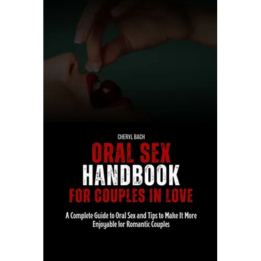 Oral Sex Handbook for Couples in Love: A Complete Guide to Oral Sex and Tips to Make It More Enjoyable for Romantic Couples