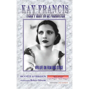 Kay Francis: I Can't Wait to Be Forgotten: Her Life on Film and Stage