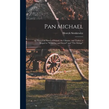 Pan Michael: An Historical Novel of Poland, the Ukraine, and Turkey; a Sequel to "With Fire and Sword" and "The Deluge"